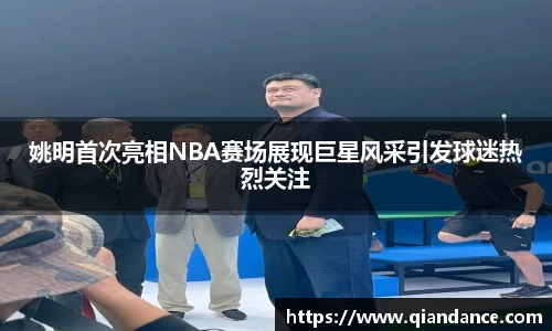 姚明首次亮相NBA赛场展现巨星风采引发球迷热烈关注
