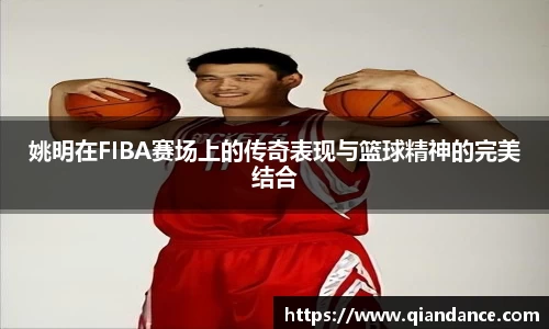 姚明在FIBA赛场上的传奇表现与篮球精神的完美结合