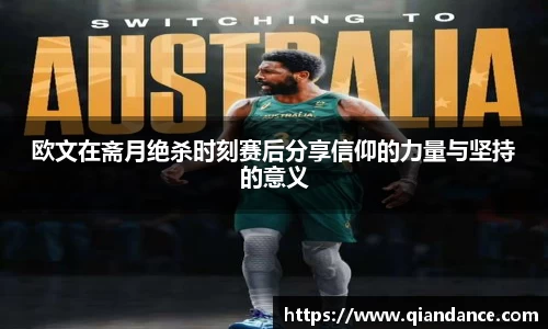 欧文在斋月绝杀时刻赛后分享信仰的力量与坚持的意义