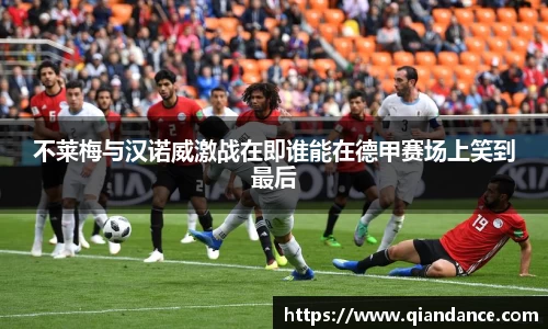 不莱梅与汉诺威激战在即谁能在德甲赛场上笑到最后