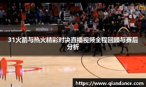 31火箭与热火精彩对决直播视频全程回顾与赛后分析