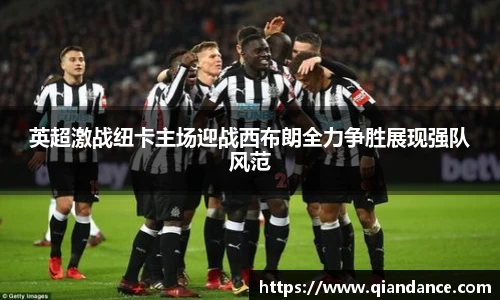 英超激战纽卡主场迎战西布朗全力争胜展现强队风范
