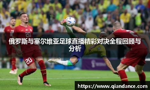 俄罗斯与塞尔维亚足球直播精彩对决全程回顾与分析