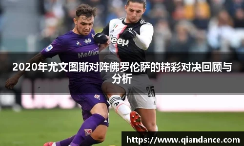 2020年尤文图斯对阵佛罗伦萨的精彩对决回顾与分析