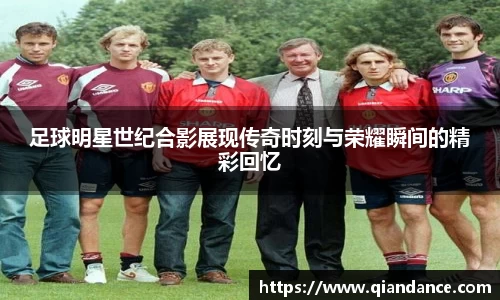 足球明星世纪合影展现传奇时刻与荣耀瞬间的精彩回忆