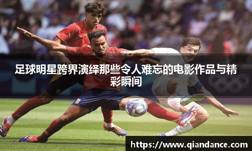 足球明星跨界演绎那些令人难忘的电影作品与精彩瞬间