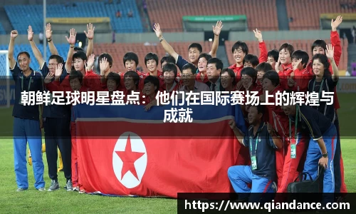 朝鲜足球明星盘点：他们在国际赛场上的辉煌与成就